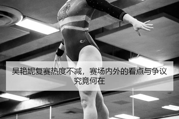 吴艳妮复赛热度不减，赛场内外的看点与争议究竟何在