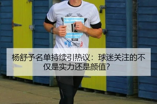 杨舒予名单持续引热议：球迷关注的不仅是实力还是颜值？