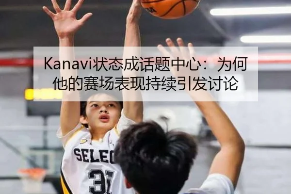 Kanavi状态成话题中心：为何他的赛场表现持续引发讨论